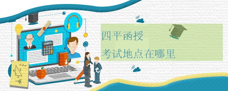 四平函授考試地點在哪里