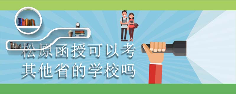 松原函授可以考其他省的學(xué)校嗎