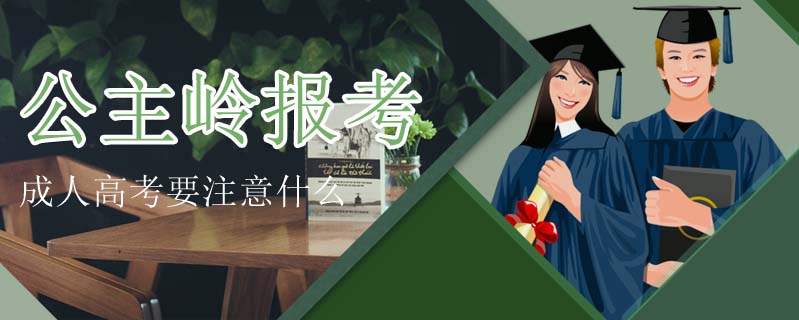 公主嶺報考成人高考要注意什么
