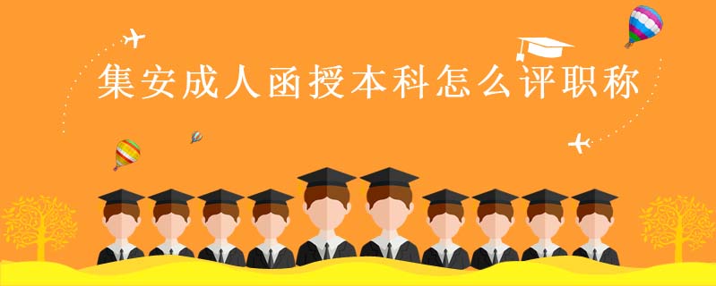 集安成人函授本科怎么評職稱