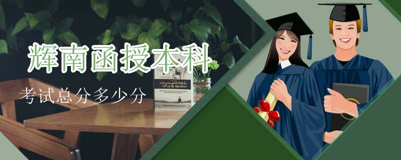 輝南函授本科考試總分多少分