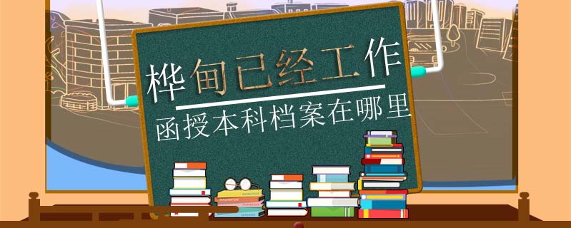 樺甸已經工作函授本科檔案在哪里