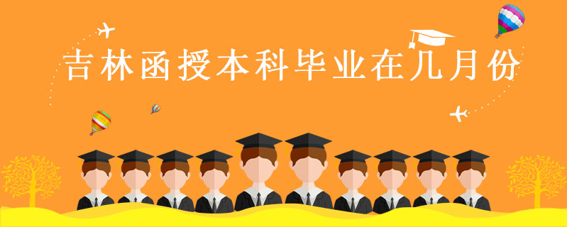吉林函授本科畢業在幾月份
