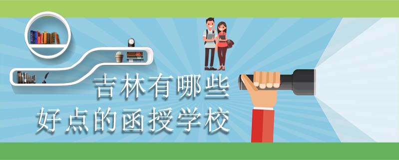 吉林有哪些好點的函授學校