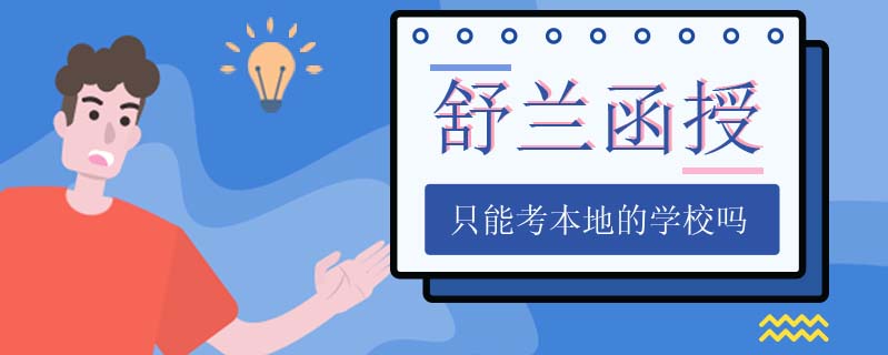 舒蘭函授只能考本地的學校嗎