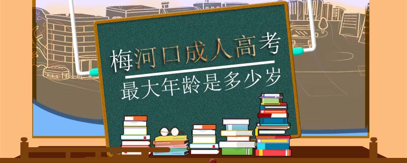 梅河口成人高考最大年齡是多少歲