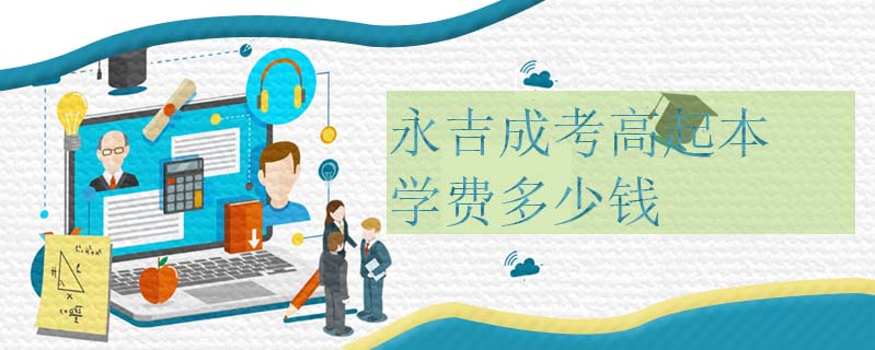 永吉成考高起本學(xué)費(fèi)多少錢