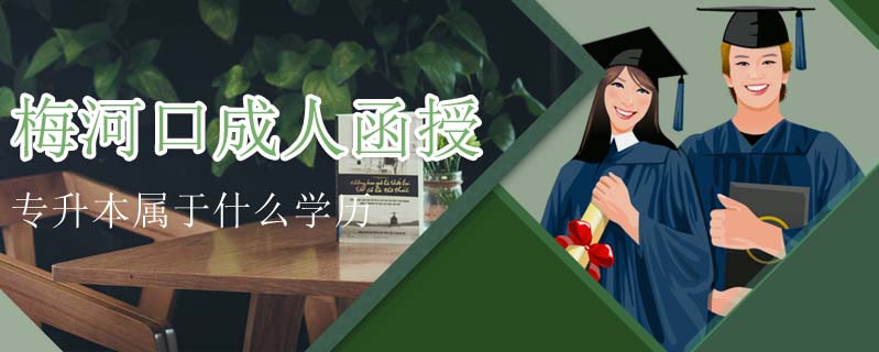 梅河口成人函授專升本屬于什么學歷