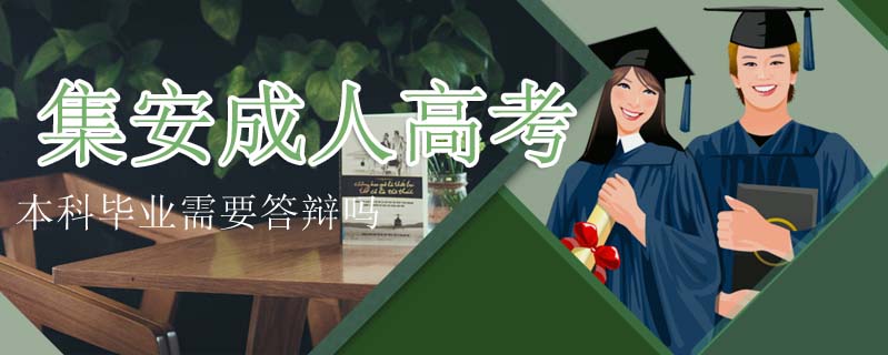 集安成人高考本科畢業需要答辯嗎