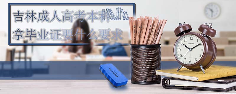 吉林成人高考本科拿畢業證要什么要求