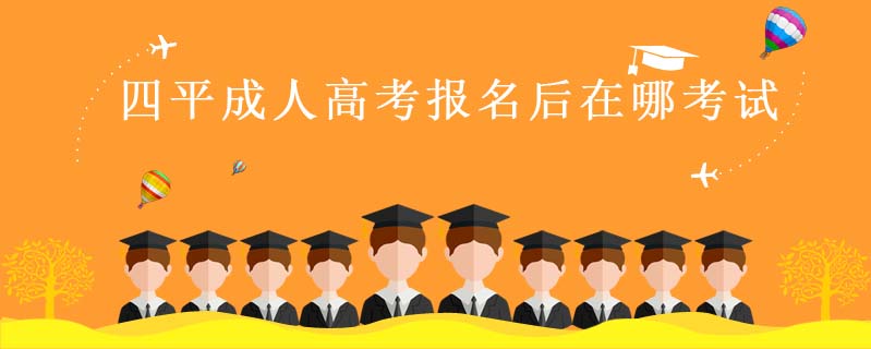 四平成人高考報名后在哪考試