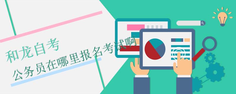 和龍自考公務(wù)員在哪里報(bào)名考試啊