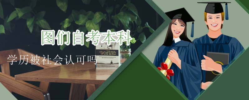 圖們自考本科學(xué)歷被社會(huì)認(rèn)可嗎