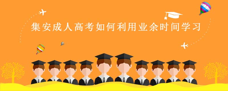集安成人高考如何利用業(yè)余時(shí)間學(xué)習(xí)