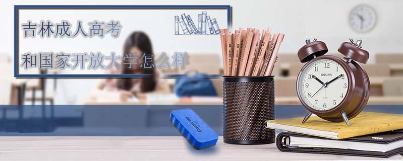 吉林成人高考和國(guó)家開(kāi)放大學(xué)怎么樣