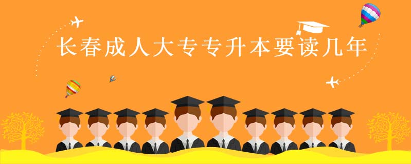 長(zhǎng)春成人大專專升本要讀幾年