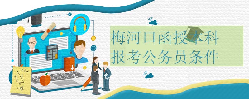 梅河口函授本科報(bào)考公務(wù)員條件