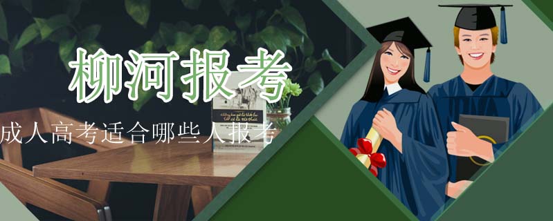 柳河報考成人高考適合哪些人報考
