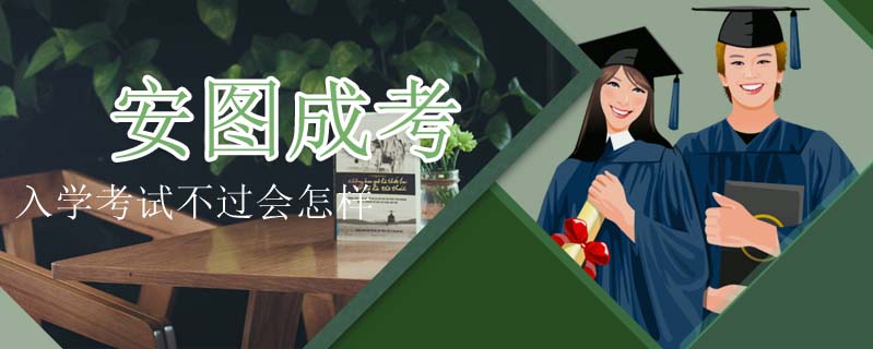 安圖成考入學考試不過會怎樣