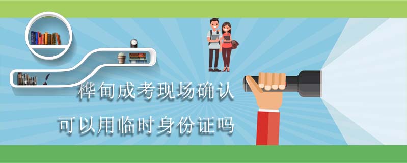 樺甸成考現場確認可以用臨時身份證嗎
