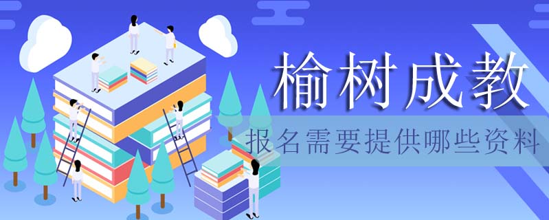 榆樹成教報名需要提供哪些資料