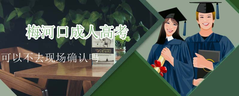 梅河口成人高考可以不去現場確認嗎