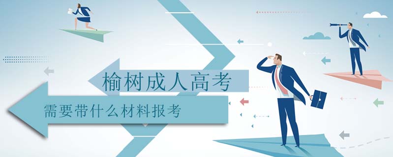 榆樹成人高考需要帶什么材料報考