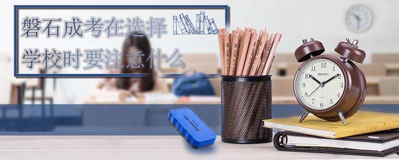 磐石成考在選擇學校時要注意什么