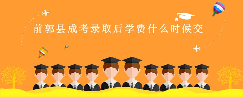 前郭縣成考錄取后學費什么時候交
