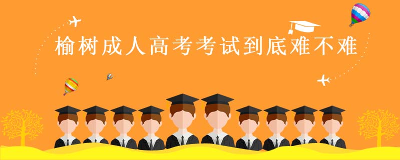 榆樹成人高考考試到底難不難