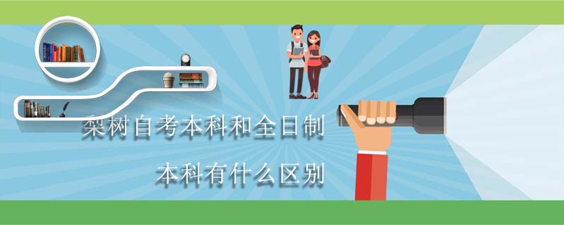 梨樹自考本科和全日制本科有什么區別