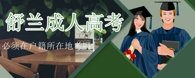 舒蘭成人高考必須在戶籍所在地考嗎