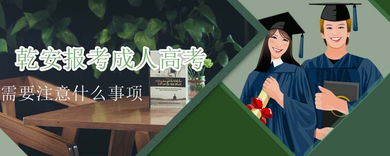 乾安報考成人高考需要注意什么事項