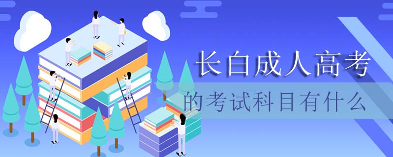 長白成人高考的考試科目有什么