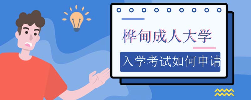 樺甸成人大學(xué)入學(xué)考試如何申請