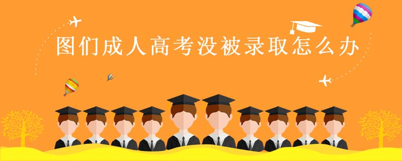 圖們成人高考沒被錄取怎么辦