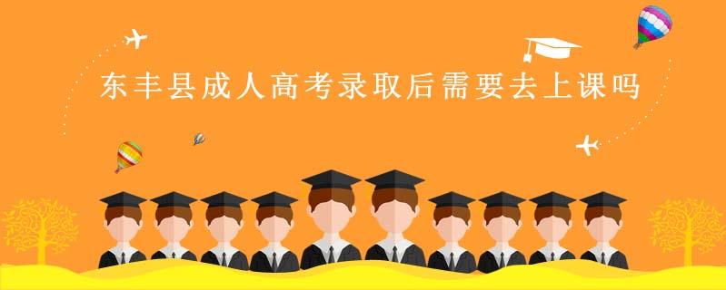 東豐縣成人高考錄取后需要去上課嗎