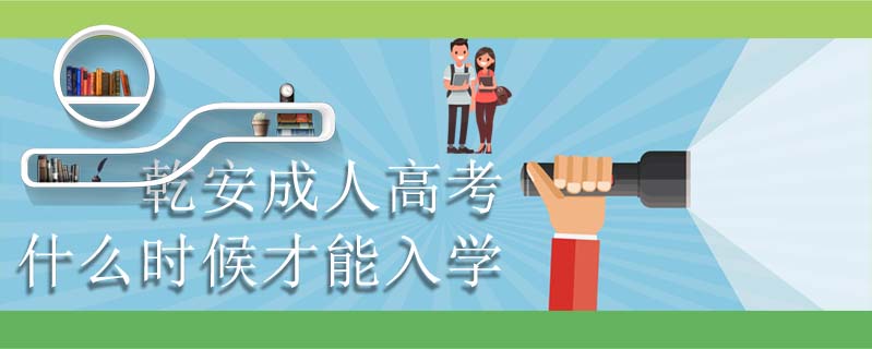 乾安成人高考什么時候才能入學
