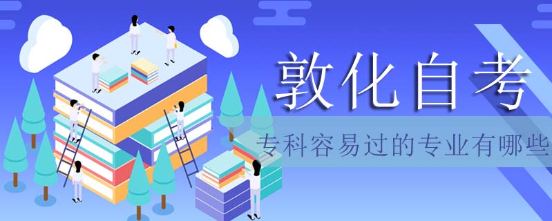 敦化自考專科容易過的專業有哪些