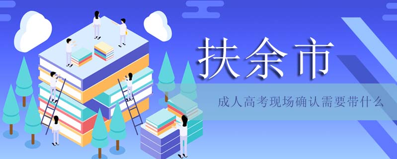 扶余市成人高考現場確認需要帶什么