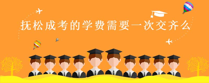撫松成考的學費需要一次交齊么