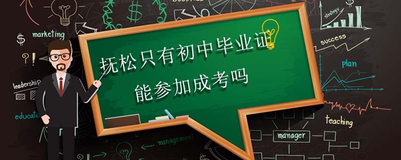 撫松只有初中畢業證能參加成考嗎