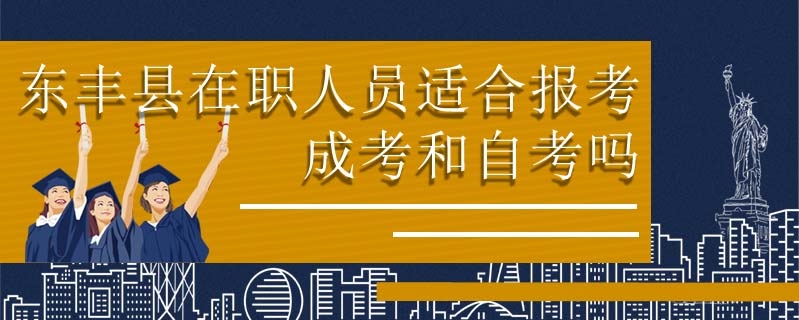 東豐縣在職人員適合報考成考和自考嗎