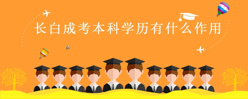 長(zhǎng)白成考本科學(xué)歷有什么作用