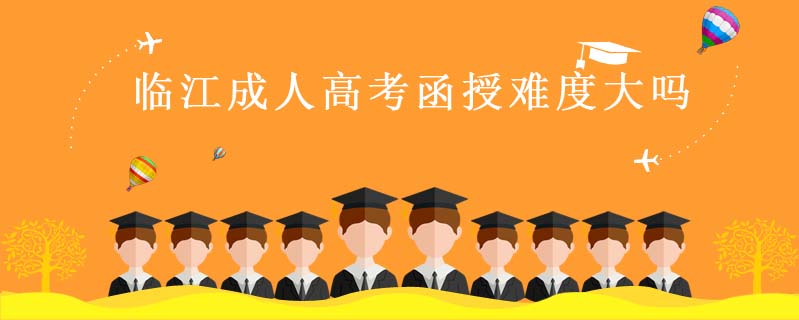 臨江成人高考函授難度大嗎