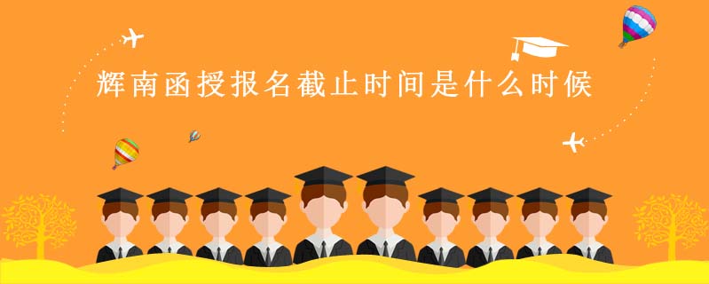 輝南函授報名截止時間是什么時候
