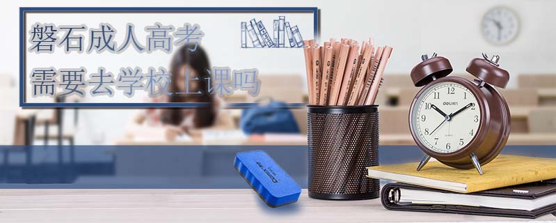 磐石成人高考需要去學校上課嗎