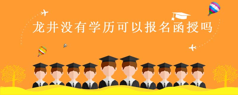 龍井沒有學(xué)歷可以報名函授嗎