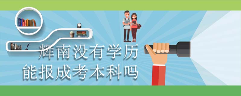 輝南沒有學(xué)歷能報成考本科嗎