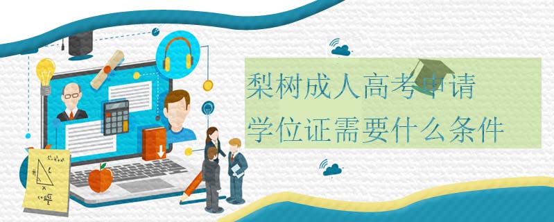 梨樹成人高考申請學位證需要什么條件